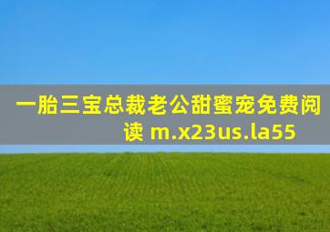 一胎三宝总裁老公甜蜜宠免费阅读 m.x23us.la55